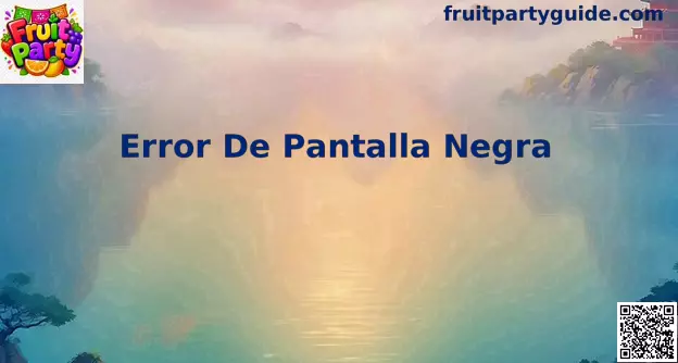 Guía visual para entender y resolver Error De Pantalla Negra en Fruit Party